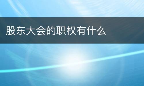 股东大会的职权有什么