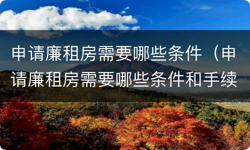 申请廉租房需要哪些条件（申请廉租房需要哪些条件和手续）