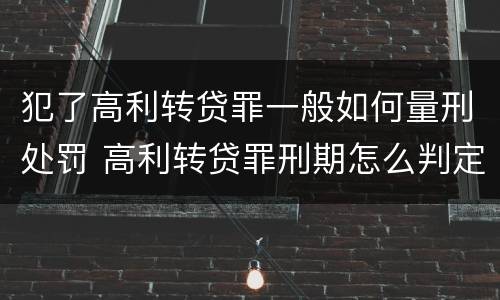 犯了高利转贷罪一般如何量刑处罚 高利转贷罪刑期怎么判定的