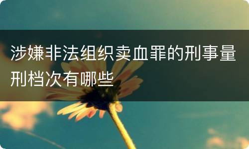 涉嫌非法组织卖血罪的刑事量刑档次有哪些