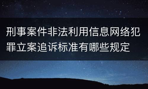 刑事案件非法利用信息网络犯罪立案追诉标准有哪些规定