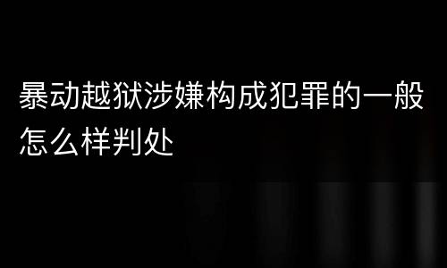暴动越狱涉嫌构成犯罪的一般怎么样判处