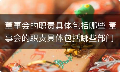 董事会的职责具体包括哪些 董事会的职责具体包括哪些部门