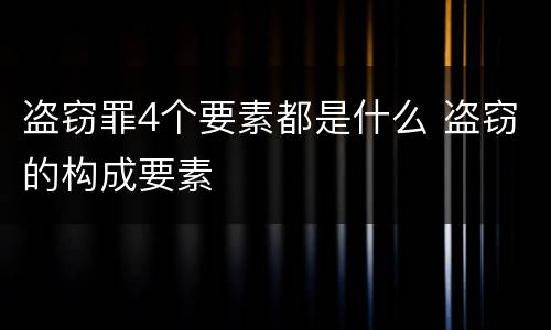 盗窃罪4个要素都是什么 盗窃的构成要素