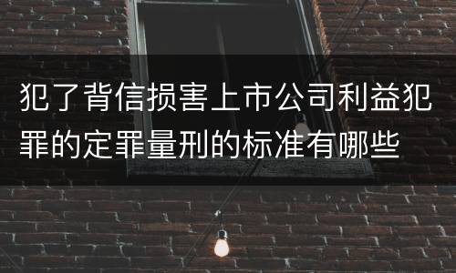 犯了背信损害上市公司利益犯罪的定罪量刑的标准有哪些