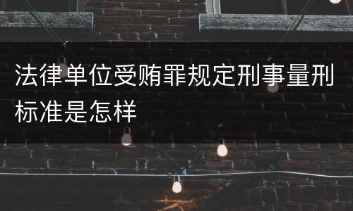 法律单位受贿罪规定刑事量刑标准是怎样
