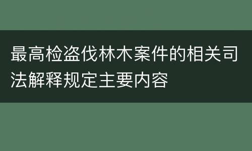 最高检盗伐林木案件的相关司法解释规定主要内容