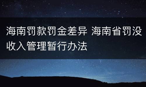 海南罚款罚金差异 海南省罚没收入管理暂行办法