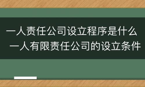 一人责任公司设立程序是什么 一人有限责任公司的设立条件和程序
