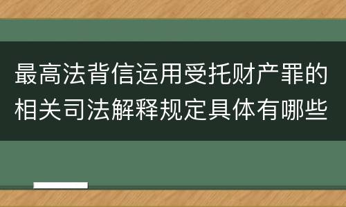 最高法背信运用受托财产罪的相关司法解释规定具体有哪些重要内容
