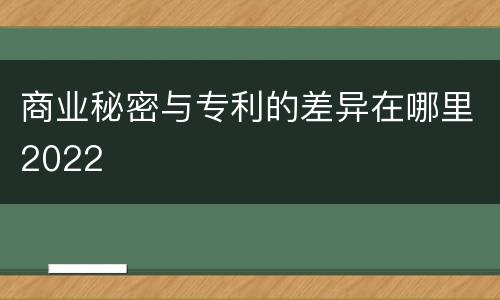 商业秘密与专利的差异在哪里2022