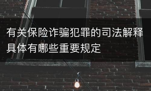 有关保险诈骗犯罪的司法解释具体有哪些重要规定