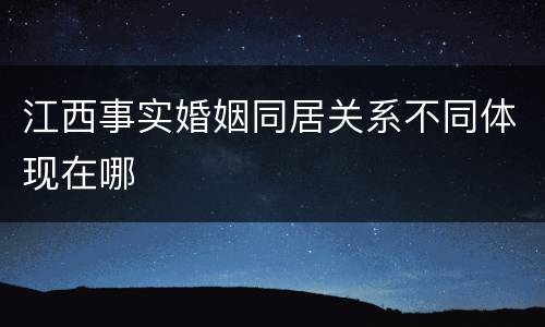 江西事实婚姻同居关系不同体现在哪