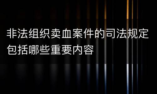 非法组织卖血案件的司法规定包括哪些重要内容
