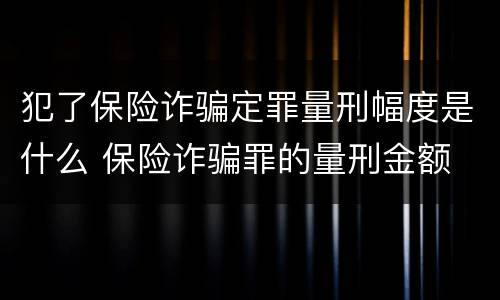 犯了保险诈骗定罪量刑幅度是什么 保险诈骗罪的量刑金额