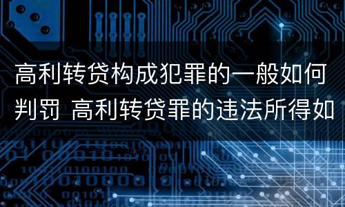 高利转贷构成犯罪的一般如何判罚 高利转贷罪的违法所得如何认定
