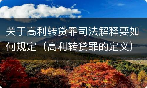 关于高利转贷罪司法解释要如何规定（高利转贷罪的定义）