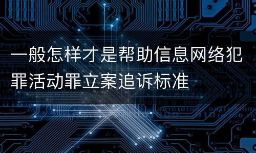 一般怎样才是帮助信息网络犯罪活动罪立案追诉标准