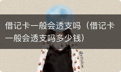 借记卡一般会透支吗（借记卡一般会透支吗多少钱）