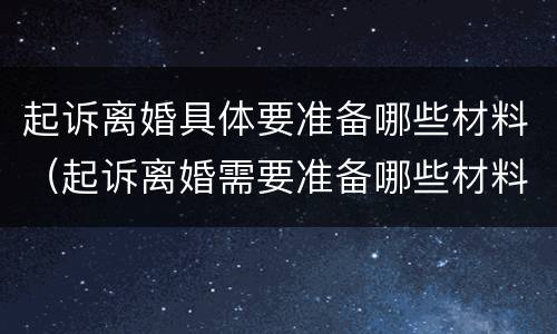 起诉离婚具体要准备哪些材料（起诉离婚需要准备哪些材料）