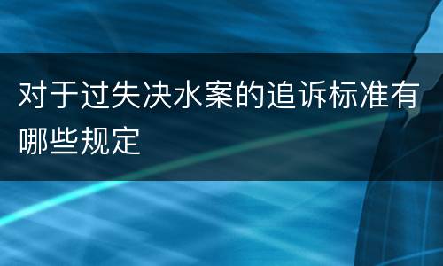 对于过失决水案的追诉标准有哪些规定