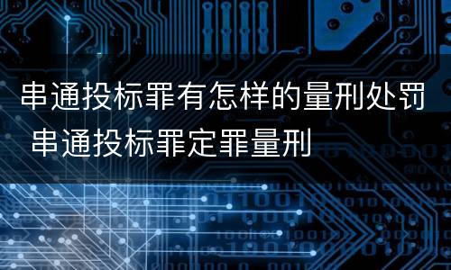 串通投标罪有怎样的量刑处罚 串通投标罪定罪量刑