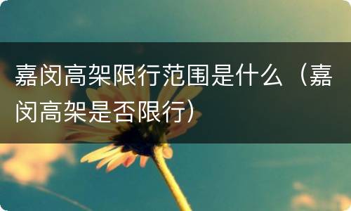 嘉闵高架限行范围是什么（嘉闵高架是否限行）
