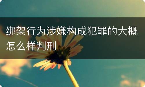 绑架行为涉嫌构成犯罪的大概怎么样判刑