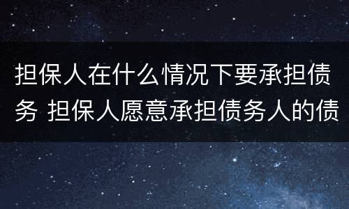 担保人在什么情况下要承担债务 担保人愿意承担债务人的债务