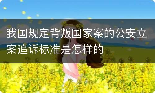 我国规定背叛国家案的公安立案追诉标准是怎样的