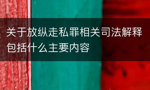 关于放纵走私罪相关司法解释包括什么主要内容