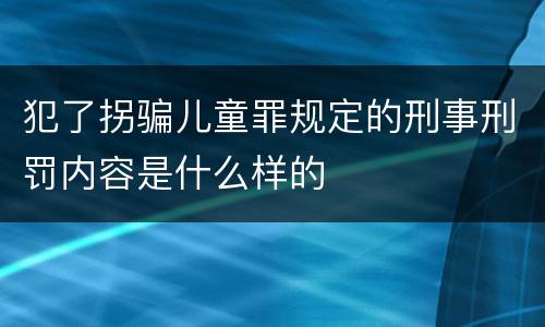犯了拐骗儿童罪规定的刑事刑罚内容是什么样的