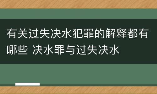 有关过失决水犯罪的解释都有哪些 决水罪与过失决水