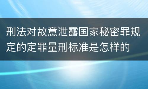刑法对故意泄露国家秘密罪规定的定罪量刑标准是怎样的