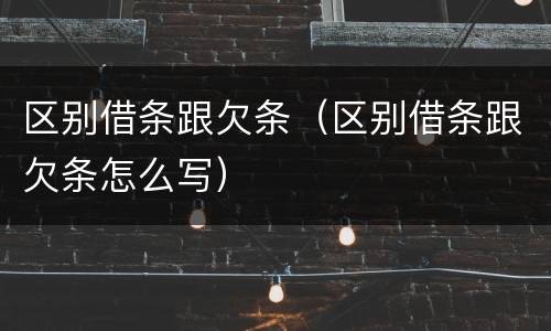区别借条跟欠条（区别借条跟欠条怎么写）