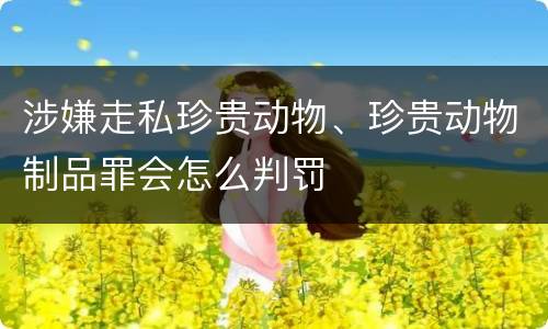 涉嫌走私珍贵动物、珍贵动物制品罪会怎么判罚