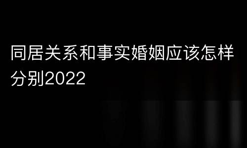同居关系和事实婚姻应该怎样分别2022
