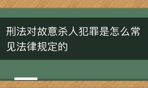 刑法对故意杀人犯罪是怎么常见法律规定的