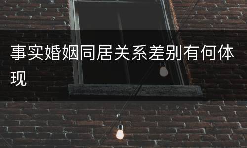 事实婚姻同居关系差别有何体现