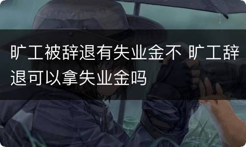 旷工被辞退有失业金不 旷工辞退可以拿失业金吗