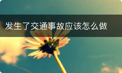 发生了交通事故应该怎么做