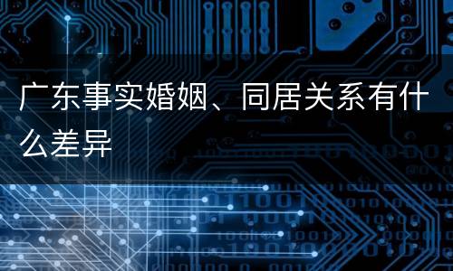 广东事实婚姻、同居关系有什么差异
