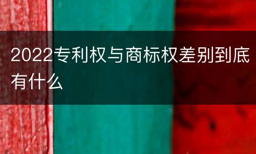 2022专利权与商标权差别到底有什么