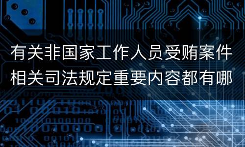 有关非国家工作人员受贿案件相关司法规定重要内容都有哪些