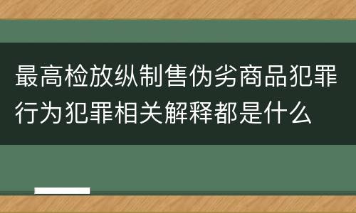 最高检放纵制售伪劣商品犯罪行为犯罪相关解释都是什么