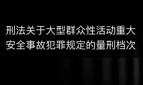 刑法关于大型群众性活动重大安全事故犯罪规定的量刑档次是多少