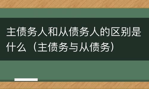 主债务人和从债务人的区别是什么（主债务与从债务）