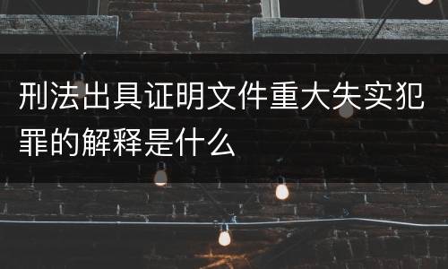 刑法出具证明文件重大失实犯罪的解释是什么