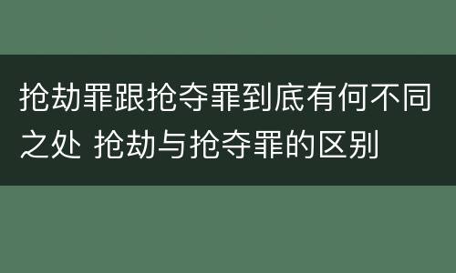 抢劫罪跟抢夺罪到底有何不同之处 抢劫与抢夺罪的区别