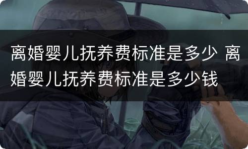 离婚婴儿抚养费标准是多少 离婚婴儿抚养费标准是多少钱